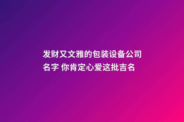 发财又文雅的包装设备公司名字 你肯定心爱这批吉名-第1张-公司起名-玄机派